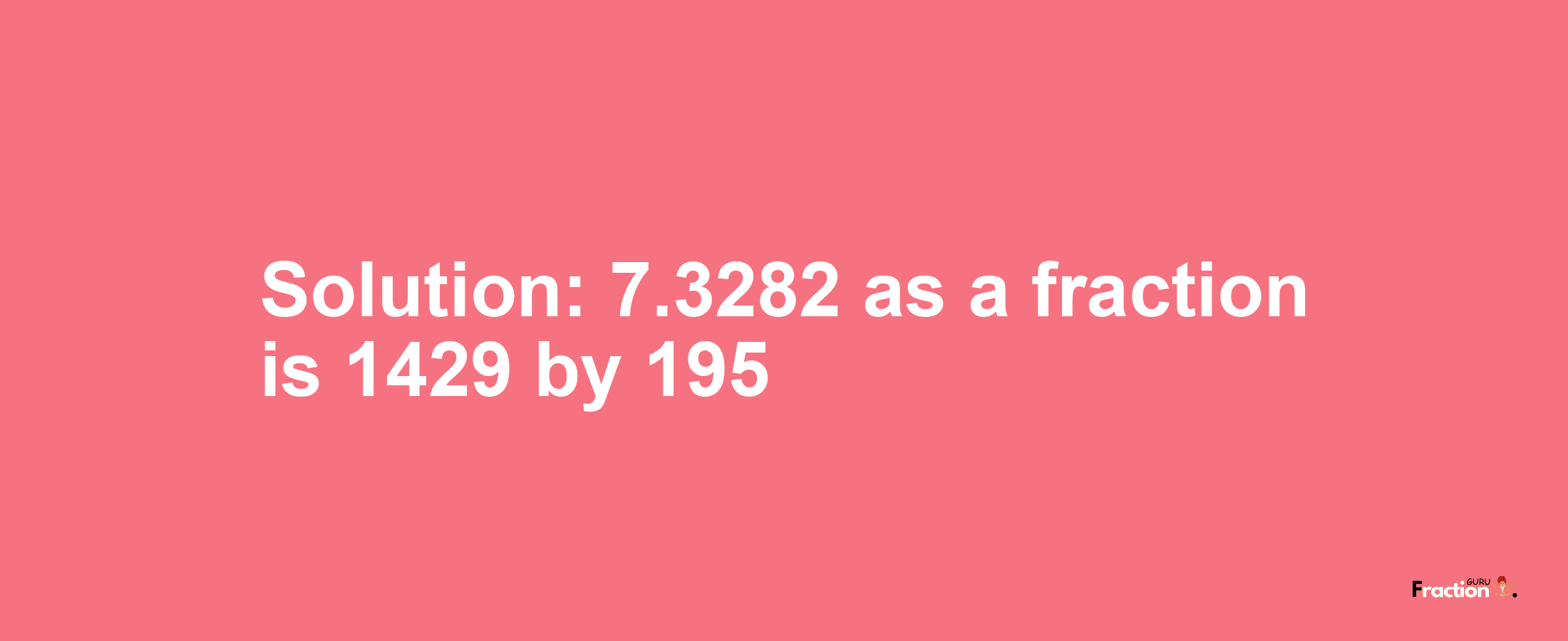 Solution:7.3282 as a fraction is 1429/195